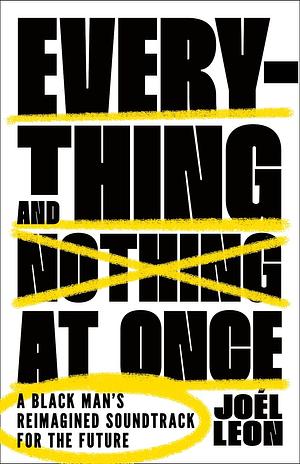 Everything and Nothing at Once: A Black Man's Reimagined Soundtrack for the Future by Joél Leon