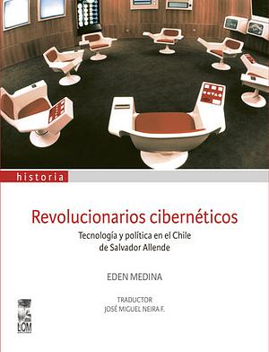 Revolucionarios cibernéticos. Tecnología y política en el Chile de Salvador Allende by Eden Medina