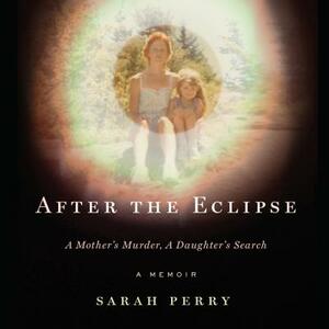 After the Eclipse: A Mother's Murder, a Daughter's Search by Sarah Perry
