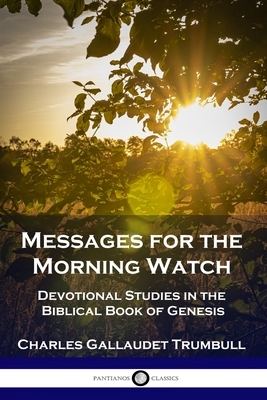 Messages for the Morning Watch: Devotional Studies in the Biblical Book of Genesis by Charles Gallaudet Trumbull