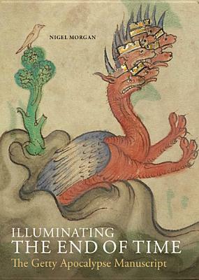 Illuminating the End of Time: The Getty Apocalypse Manuscript by Nigel J. Morgan