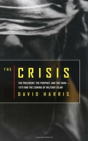 The Crisis: The President, the Prophet & the Shah-1979 & the Coming of Militant Islam by David Victor Harris