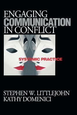 Engaging Communication in Conflict: Systemic Practice by Stephen W. Littlejohn, Kathy L. Isaacson