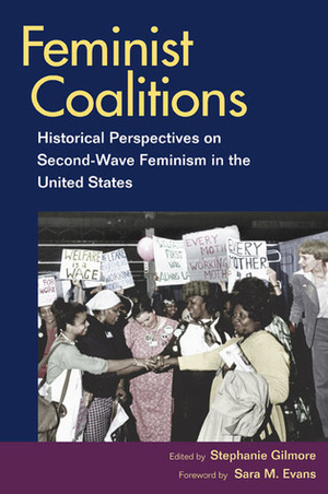 Feminist Coalitions: Historical Perspectives on Second-Wave Feminism in the United States by Stephanie Gilmore, Sara M. Evans
