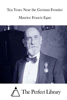 Ten Years Near the German Frontier by Maurice Francis Egan