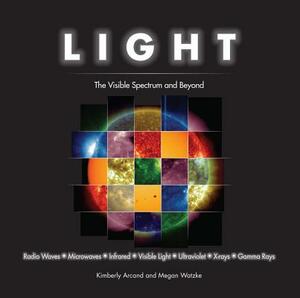 Light: The Visible Spectrum and Beyond by Megan Watzke, Kimberly Arcand