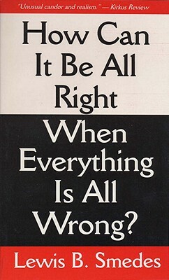 How Can It Be All Right When Everything is All Wrong? by Lewis B. Smedes