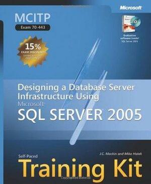 MCITP Self-Paced Training Kit (Exam 70-443): Designing a Database Server Infrastructure Using Microsoft SQL Server 2005 by Mike Hotek, J.C. MacKin