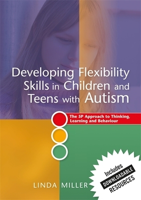 Developing Flexibility Skills in Children and Teens with Autism: The 5p Approach to Thinking, Learning and Behaviour by Linda Miller