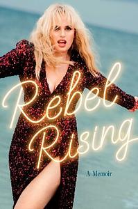 Rebel Rising: A Memoir by Rebel Wilson