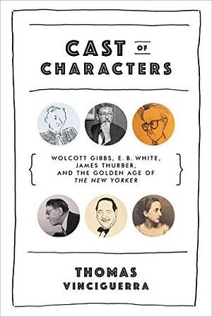 Cast of Characters: Wolcott Gibbs, E.B. White, James Thurber, and the Golden Age of the New Yorker by Thomas Vinciguerra