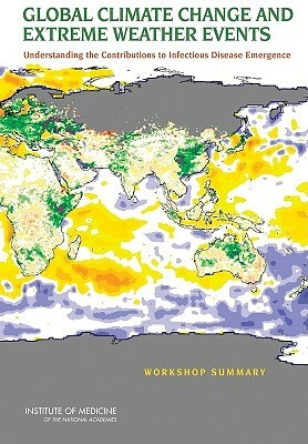 Global Climate Change and Extreme Weather Events: Understanding the Contributions to Infectious Disease Emergence: Workshop Summary by Forum on Microbial Threats, Institute of Medicine, Board on Global Health