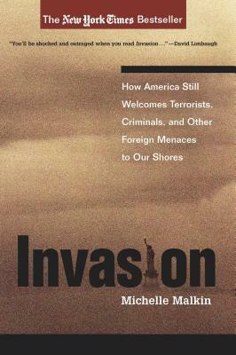 Invasion: How America Still Welcomes Terrorists, Criminals, and Other Foreign Menaces to Our Shores by Michelle Malkin