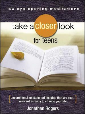 Take a Closer Look for Teens: Uncommon & Unexpected Insights That Are Real, Relevant & Ready to Change Your Life by Jonathan Rogers