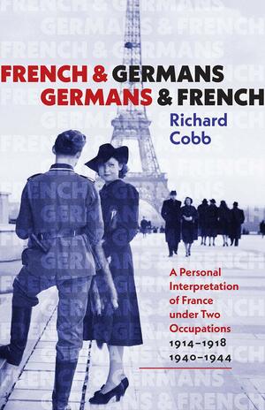 French and Germans, Germans and French: A Personal Interpretation of France under Two Occupations, 1914–1918 / 1940–1944 by Richard Cobb