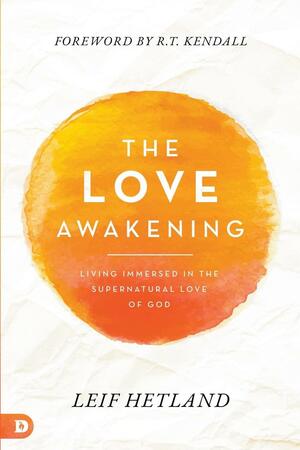 The Love Awakening: Living Immersed in the Supernatural Love of God by Leif Hetland