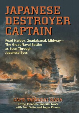 Japanese Destroyer Captain: Pearl Harbor, Guadalcanal, Midway - The Great Naval Battles As Seen Through Japanese Eyes by Tameichi Hara