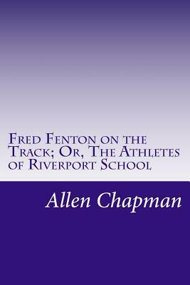 Fred Fenton on the Track; Or, The Athletes of Riverport School by Allen Chapman