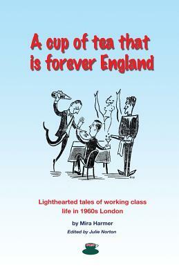 A cup of tea that is forever England: Lighthearted tales of working class life in 1960s London by Mira Harmer