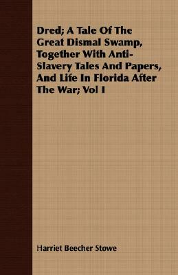 Dred; A Tale of the Great Dismal Swamp, Together with Anti-Slavery Tales and Papers, and Life in Florida After the War; Vol I by Harriet Beecher Stowe