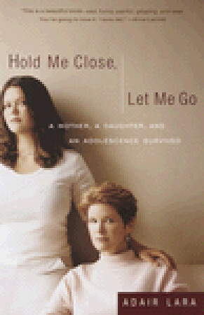 Hold Me Close, Let Me Go: A Mother, A Daughter and an Adolescence Survived by Adair Lara