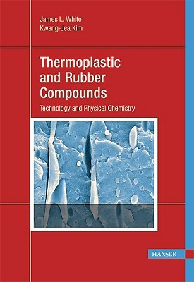 Thermoplastic and Rubber Compounds: Technology and Physical Chemistry by James L. White
