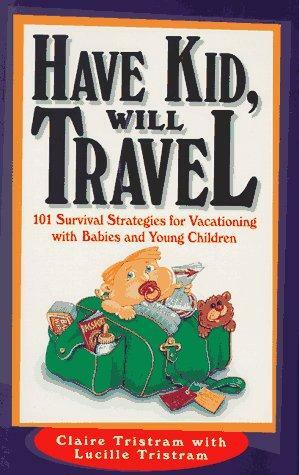 Have Kid, Will Travel: 101 Survival Tips for Vacationing with Your Baby by Claire Tristram