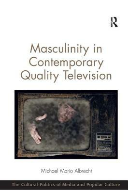 Masculinity in Contemporary Quality Television by Michael Mario Albrecht