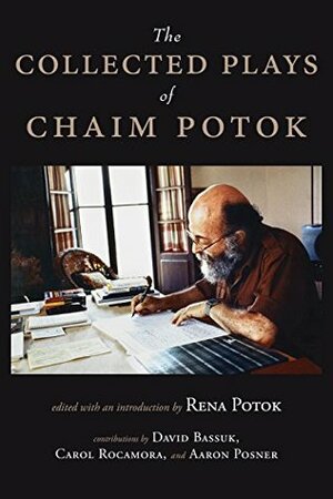 The Collected Plays of Chaim Potok by Aaron Posner, David Roskies, Carol Rocamora, David Bassuk, Chaim Potok, Rena Potok