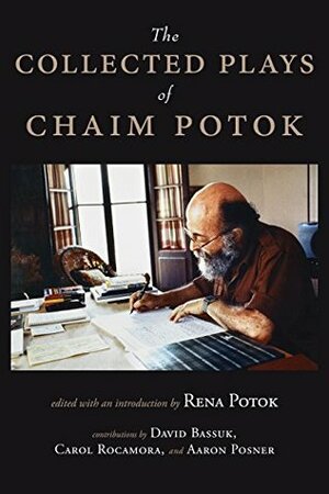 The Collected Plays of Chaim Potok by Chaim Potok, Rena Potok, David Bassuk, Aaron Posner, David Roskies, Carol Rocamora