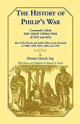The History of Philip's War, Commonly Called the Great Indian War of 1675 and 1676. Also of the French and Indian Wars at the Eastward in 1689, 1690, by Thomas Church Esq