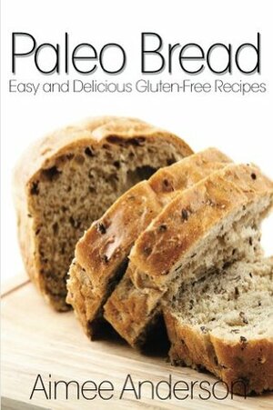 Paleo Bread: Easy and Delicious Gluten-Free Bread Recipes (Paleo Recipe Books Book 1) by Aimee Anderson
