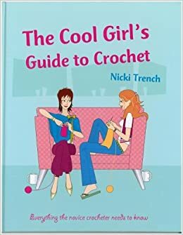 The Cool Girl's Guide to Crochet: Everything the Novice Crocheter Needs to Know by Nicki Trench