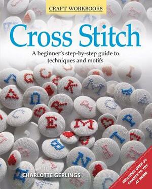 Cross Stitch: A Beginner's Step-By-Step Guide to Techniques and Motifs by Charlotte Gerlings