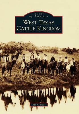 West Texas Cattle Kingdom by Bill O'Neal