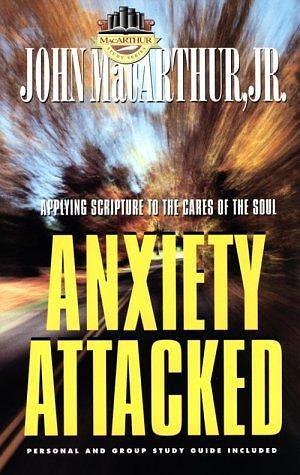 Anxiety Attacked: Applying Scripture to the Cares of the Soul by John MacArthur, John MacArthur