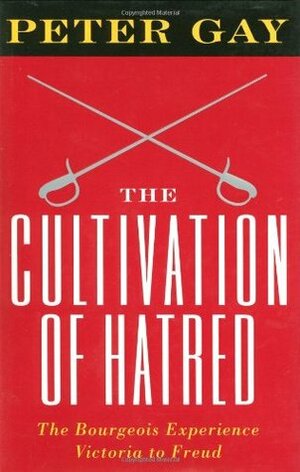 The Cultivation of Hatred - the Bourgeois Experience - Victoria to Freud by Peter Gay
