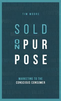 Sold On Purpose: Marketing to the Conscious Consumer by Tim Moore