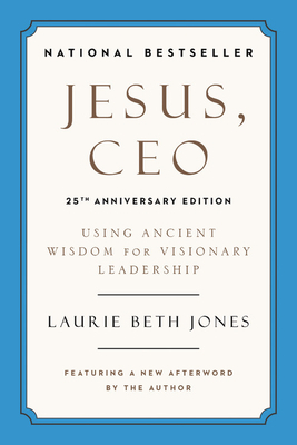 Jesus, CEO: Using Ancient Wisdom for Visionary Leadership by Laurie Beth Jones