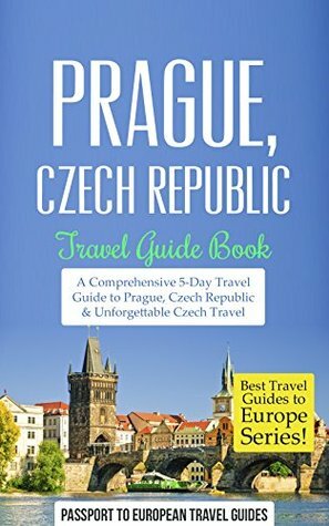 Prague Travel Guide: Prague, Czech Republic: Travel Guide Book—A Comprehensive 5-Day Travel Guide to Prague, Czech Republic & Unforgettable Czech Travel (Best Travel Guides to Europe Series Book 7) by Passport to European Travel Guides