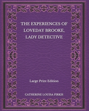 The Experiences of Loveday Brooke, Lady Detective - Large Print Edition by Catherine Louisa Pirkis