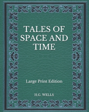 Tales of Space and Time - Large Print Edition by H.G. Wells