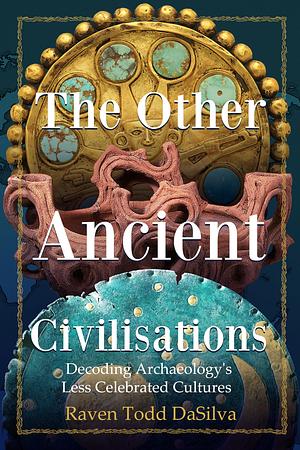 The Other Ancient Civilizations: Decoding Archaeology's Less Celebrated Cultures by Raven Todd Dasilva