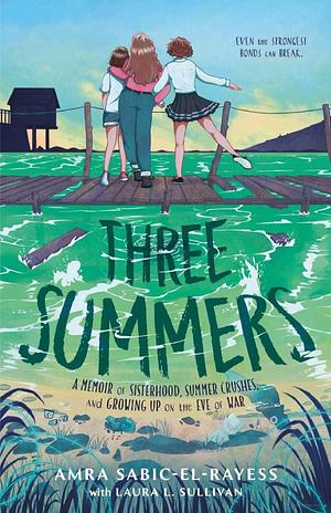 Three Summers: A Memoir of Sisterhood, Summer Crushes, and Growing Up on the Eve of the Bosnian Genocide by Amra Sabic-El-Rayess, Laura L. Sullivan