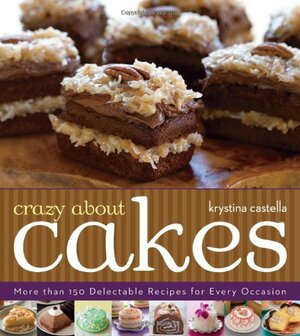 Crazy about Cakes: More Than 150 Delectable Recipes for Every Occasion by Krystina Castella