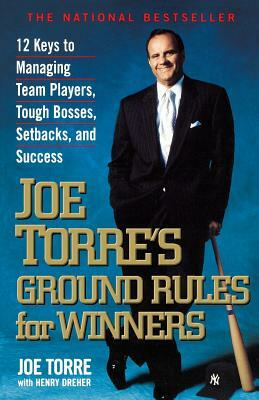 Joe Torre's Ground Rules for Winners: 12 Keys to Managing Team Players, Tough Bosses, Setbacks, and Success by Joe Torre