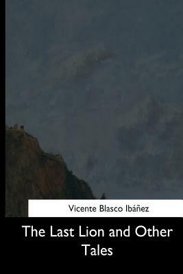 The Last Lion and Other Tales by Vicente Blasco Ibanez