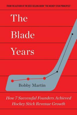 The Blade Years: How 7 Successful Founders Achieved Hockey Stick Revenue Growth by Bobby Martin