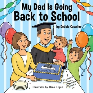My Dad Is Going Back to School by Debbie Cavalier