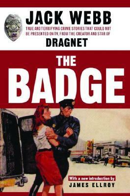 The Badge: True and Terrifying Crime Stories That Could Not Be Presented on TV, from the Creator and Star of Dragnet by Jack Webb, James Ellroy